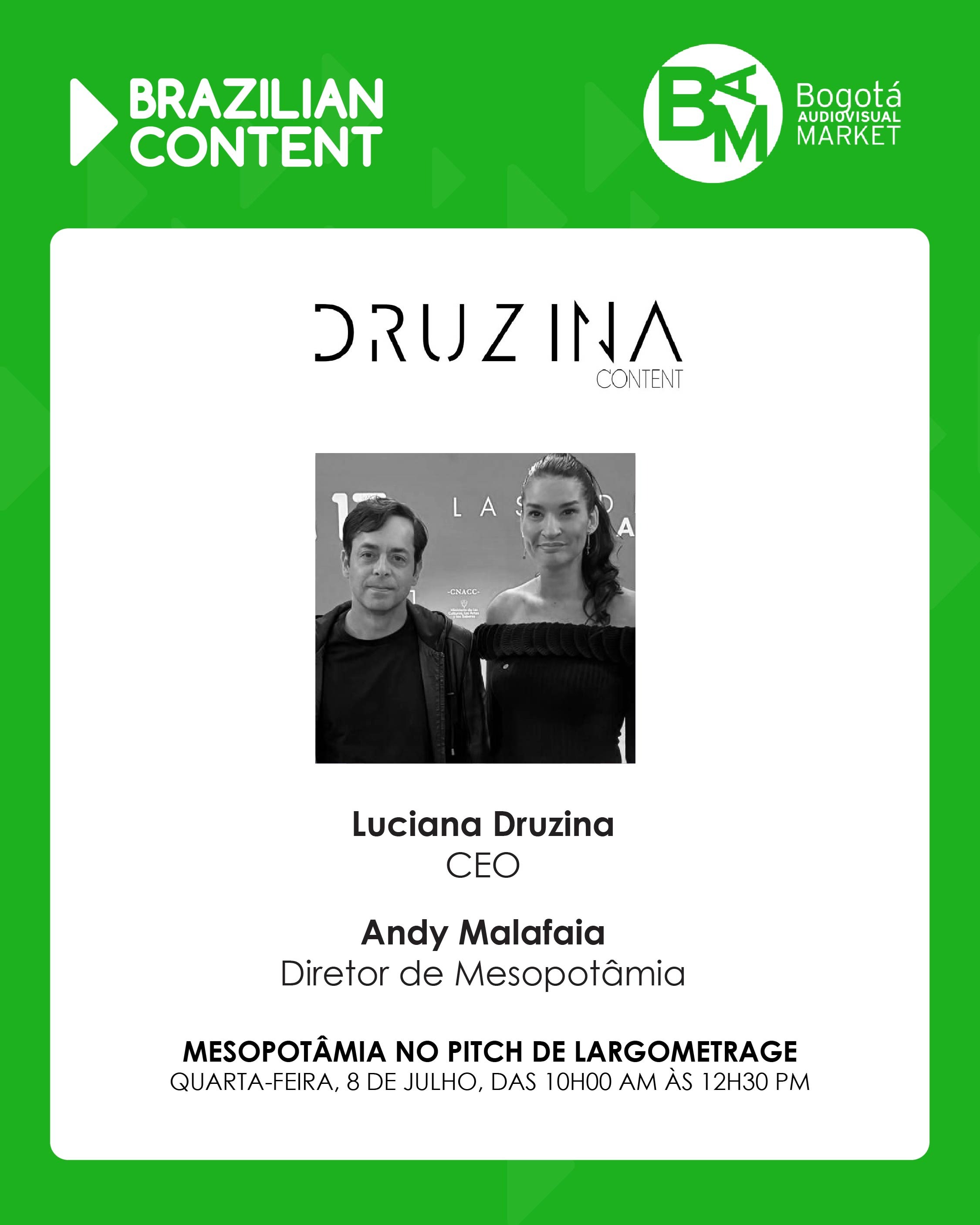 🎬 A Druzina Content integra a programação oficial do Bogotá Audiovisual Market (BAM) 2026.

Nesta quarta-feira (8), a produtora brasileira participa do Pitching de Longas-Metragens com o projeto Mesopotâmia, representada pela produtora Luciana Druzina e pelo diretor Andy Malafaia.

Durante a apresentação, também será divulgado o elenco do longa, formado por Márcio Vito, Bárbara Colen e Maeve Jinkings, marcando mais uma etapa importante no desenvolvimento do projeto.

O pitching reúne projetos em busca de oportunidades de coprodução, financiamento e conexões com o mercado internacional, consolidando o BAM como um dos principais encontros da indústria audiovisual da América Latina.

A participação da Druzina Content reforça a presença do audiovisual brasileiro em espaços estratégicos de mercado e evidencia o potencial das produções nacionais no cenário internacional.